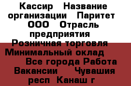 Кассир › Название организации ­ Паритет, ООО › Отрасль предприятия ­ Розничная торговля › Минимальный оклад ­ 20 000 - Все города Работа » Вакансии   . Чувашия респ.,Канаш г.